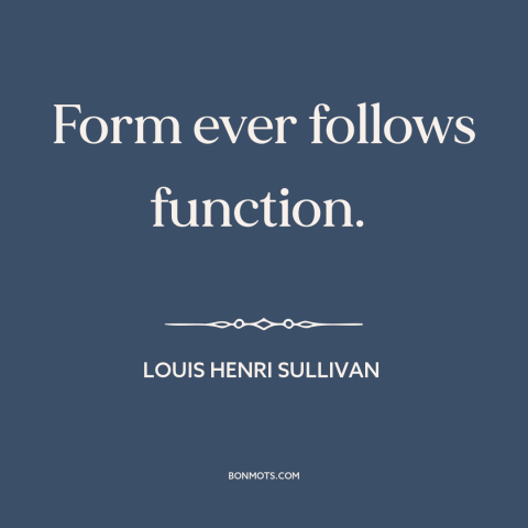 A quote by Louis Henri Sullivan about design: “Form ever follows function.”