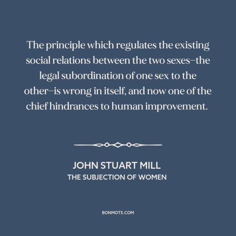 A quote by John Stuart Mill about patriarchy: “The principle which regulates the existing social relations between…”