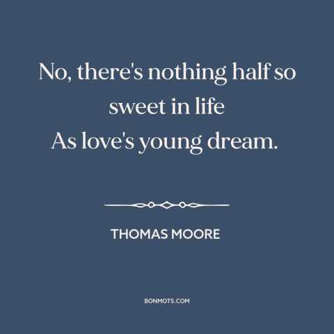 A quote by Thomas Moore about new love: “No, there's nothing half so sweet in life As love's young dream.”