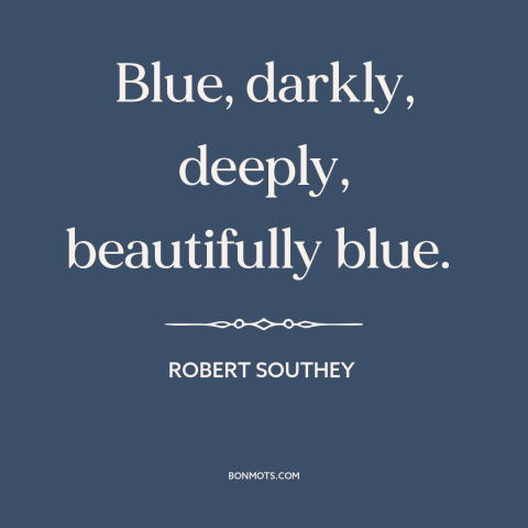 A quote by Robert Southey about the sky: “Blue, darkly, deeply, beautifully blue.”