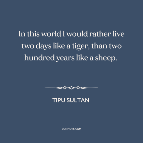 A quote by Tipu Sultan about dominance and submission: “In this world I would rather live two days like a tiger, than two…”