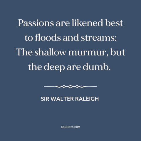 A quote by Sir Walter Raleigh about passion: “Passions are likened best to floods and streams: The shallow murmur, but the…”