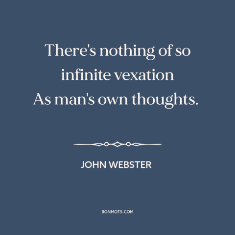 A quote by John Webster about inner turmoil: “There's nothing of so infinite vexation As man's own thoughts.”