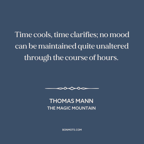 A quote by Thomas Mann about nature of time: “Time cools, time clarifies; no mood can be maintained quite unaltered…”