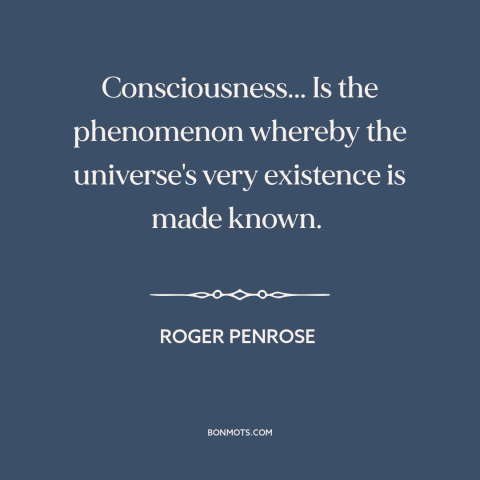 A quote by Roger Penrose about consciousness: “Consciousness... Is the phenomenon whereby the universe's very existence is…”