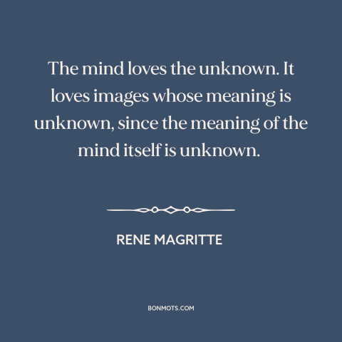 A quote by René Magritte about the unknown: “The mind loves the unknown. It loves images whose meaning is unknown, since…”