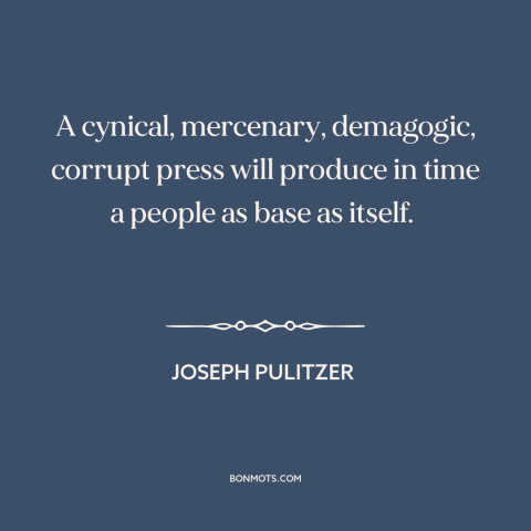 A quote by Joseph Pulitzer about media: “A cynical, mercenary, demagogic, corrupt press will produce in time a people as…”