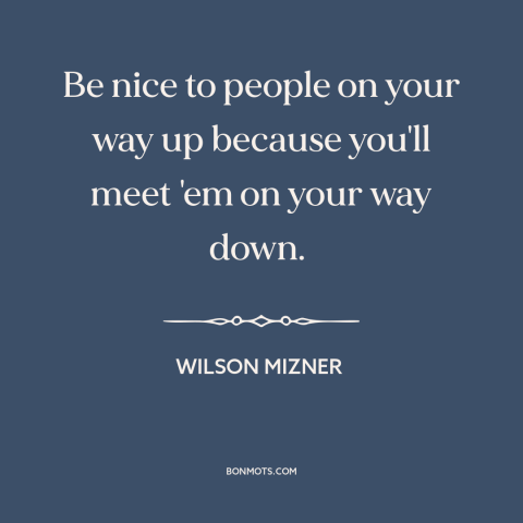 A quote by Wilson Mizner about golden rule: “Be nice to people on your way up because you'll meet 'em on your…”