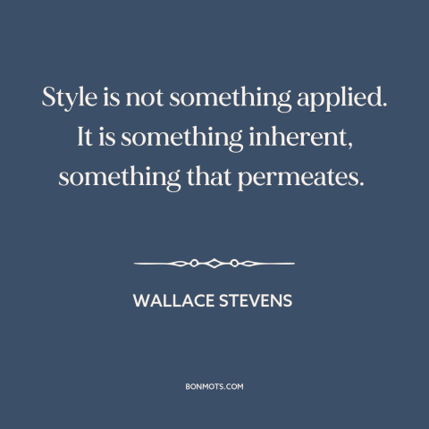 A quote by Wallace Stevens about style: “Style is not something applied. It is something inherent, something that…”