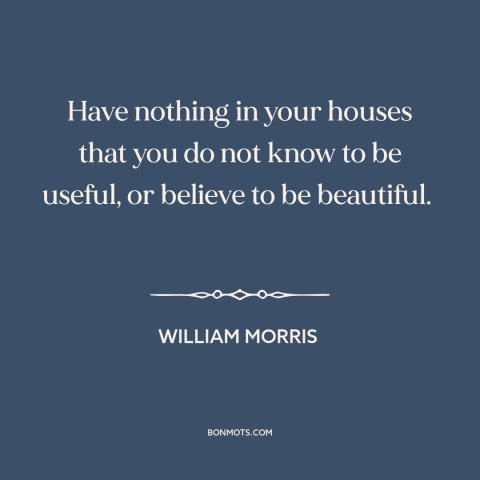 A quote by William Morris about simple living: “Have nothing in your houses that you do not know to be useful, or…”