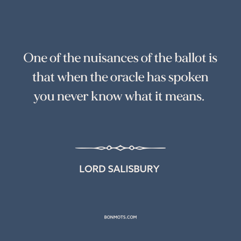 A quote by Lord Salisbury about voting: “One of the nuisances of the ballot is that when the oracle has spoken…”