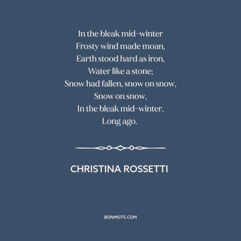 A quote by Christina Rossetti about winter: “In the bleak mid-winter Frosty wind made moan, Earth stood hard as iron, Water…”