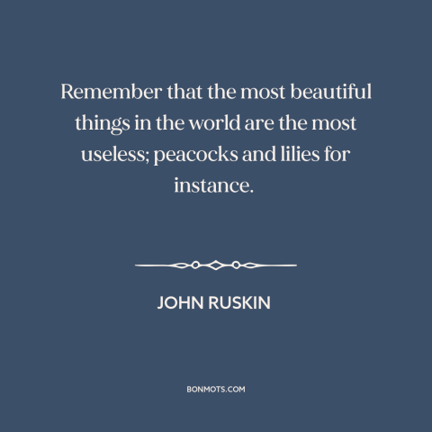 A quote by John Ruskin about nature of beauty: “Remember that the most beautiful things in the world are the…”