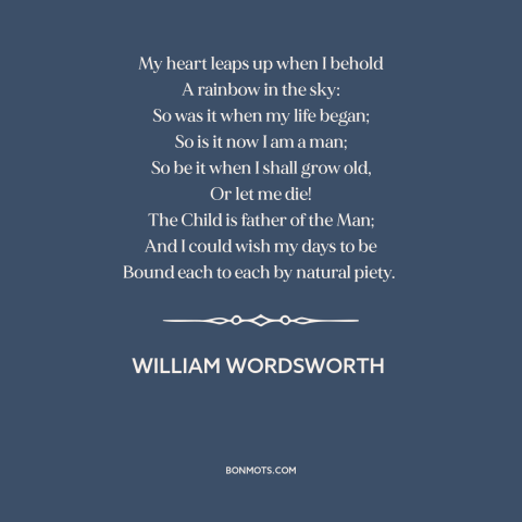 A quote by William Wordsworth about rainbows: “My heart leaps up when I behold A rainbow in the sky: So was…”