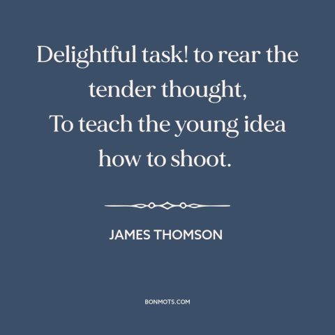 A quote by James Thomson about teaching: “Delightful task! to rear the tender thought, To teach the young idea how to…”