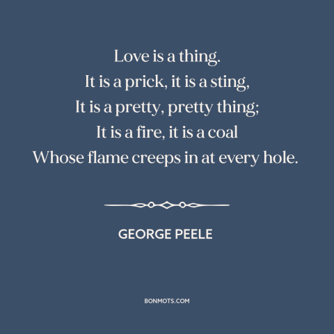 A quote by George Peele about nature of love: “Love is a thing. It is a prick, it is a sting, It is a pretty, pretty…”