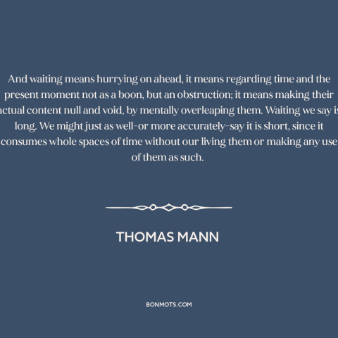 A quote by Thomas Mann about waiting: “And waiting means hurrying on ahead, it means regarding time and the present moment…”