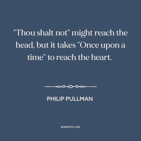 A quote by Philip Pullman about stories: “"Thou shalt not" might reach the head, but it takes "Once upon a time"…”