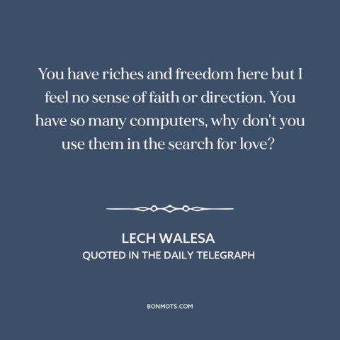 A quote by Lech Walesa about decline of religion: “You have riches and freedom here but I feel no sense of faith or…”