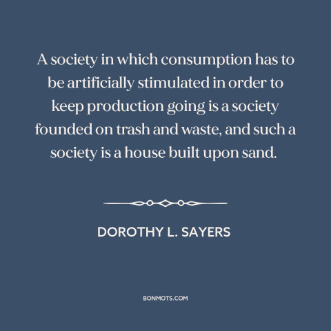 A quote by Dorothy L. Sayers about advertising and marketing: “A society in which consumption has to be artificially…”