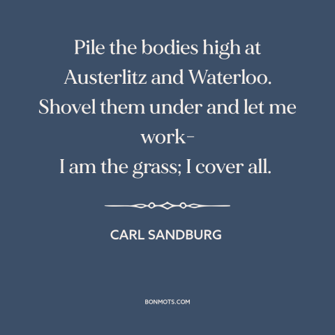 A quote by Carl Sandburg about casualties of war: “Pile the bodies high at Austerlitz and Waterloo. Shovel them under and…”