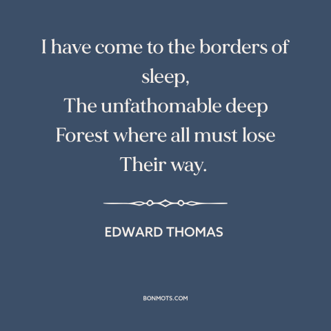 A quote by Edward Thomas about sleep: “I have come to the borders of sleep, The unfathomable deep Forest where all…”