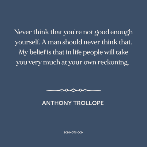 A quote by Anthony Trollope about confidence: “Never think that you're not good enough yourself. A man should never think…”