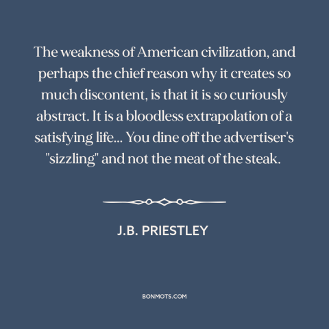 A quote by J.B. Priestley about criticism of america: “The weakness of American civilization, and perhaps the chief reason…”