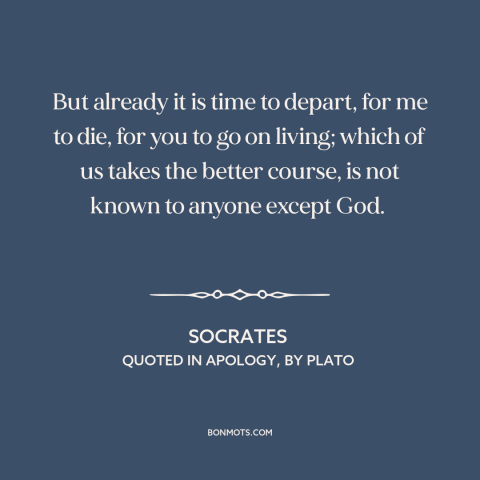 A quote by Socrates about mystery of death: “But already it is time to depart, for me to die, for you to go on…”