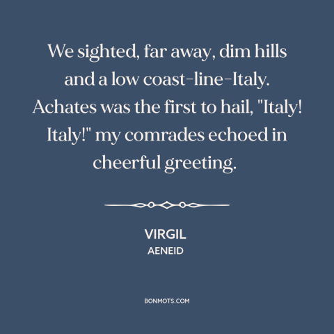 A quote by Virgil about italy: “We sighted, far away, dim hills and a low coast-line-Italy. Achates was the first…”