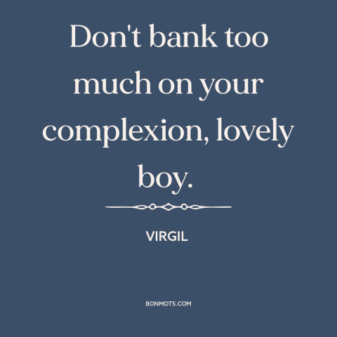 A quote by Virgil about beauty fades: “Don't bank too much on your complexion, lovely boy.”