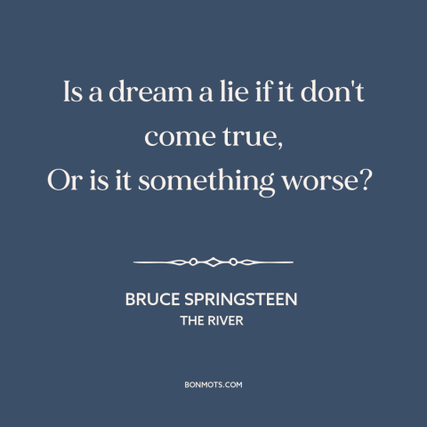 A quote by Bruce Springsteen about broken dreams: “Is a dream a lie if it don't come true, Or is it something…”