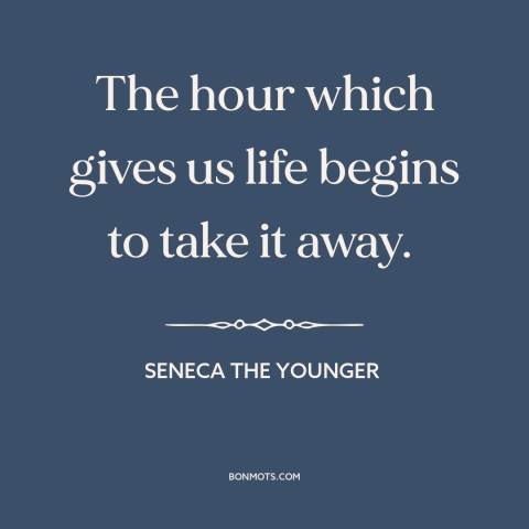 A quote by Seneca the Younger about birth: “The hour which gives us life begins to take it away.”