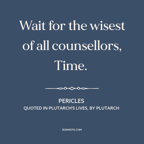 A quote by Pericles about patience: “Wait for the wisest of all counsellors, Time.”