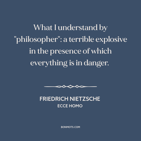 A quote by Friedrich Nietzsche about philosophers: “What I understand by "philosopher": a terrible explosive in…”