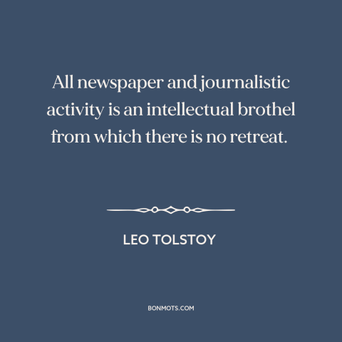 A quote by Leo Tolstoy about newspapers: “All newspaper and journalistic activity is an intellectual brothel from which…”