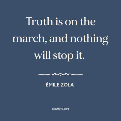 A quote by Emile Zola about truth: “Truth is on the march, and nothing will stop it.”