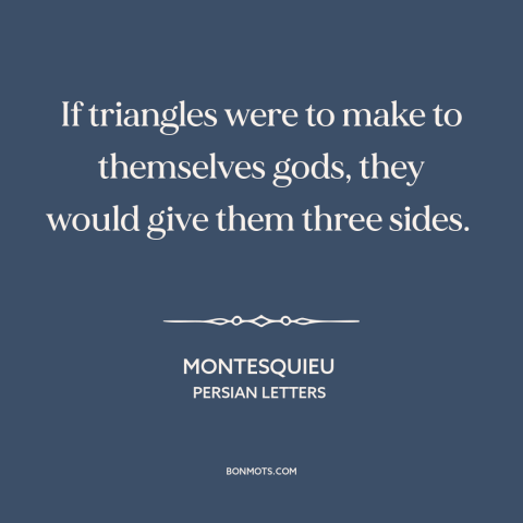 A quote by Montesquieu about nature of god: “If triangles were to make to themselves gods, they would give them three…”