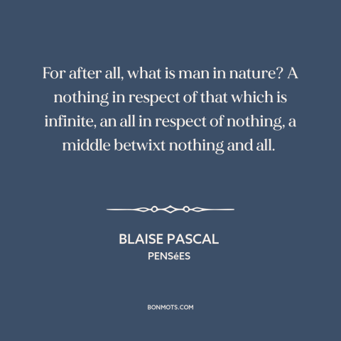 A quote by Blaise Pascal about man and nature: “For after all, what is man in nature? A nothing in respect of that…”
