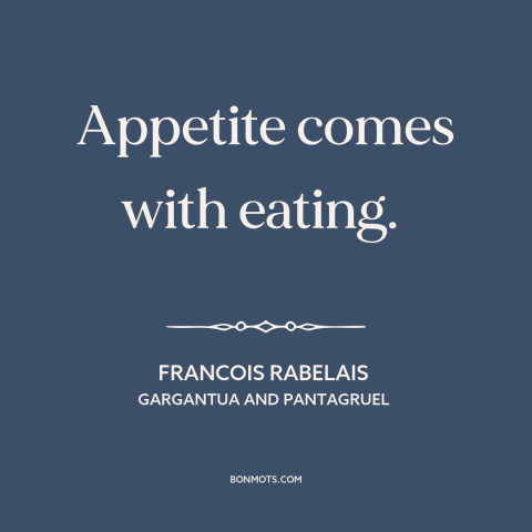 A quote by François Rabelais about appetite: “Appetite comes with eating.”