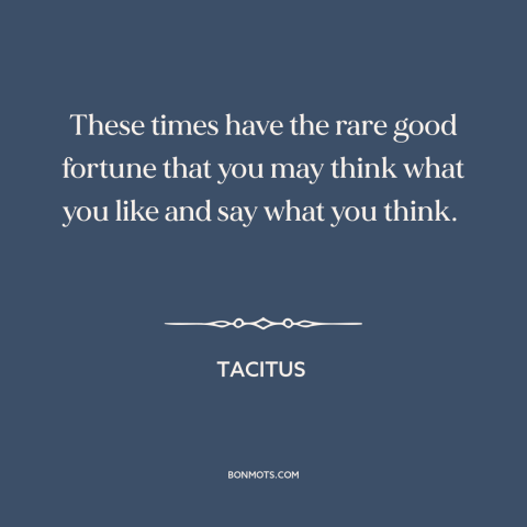 A quote by Tacitus about freedom of speech and expression: “These times have the rare good fortune that you may think…”