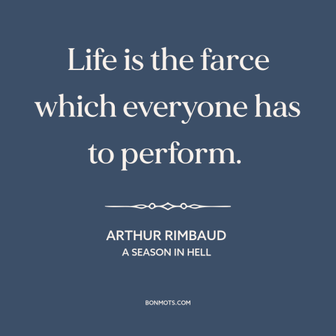 A quote by Arthur Rimbaud about life as performance: “Life is the farce which everyone has to perform.”