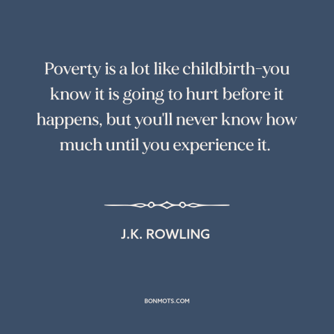 A quote by J.K. Rowling about poverty: “Poverty is a lot like childbirth-you know it is going to hurt before it…”