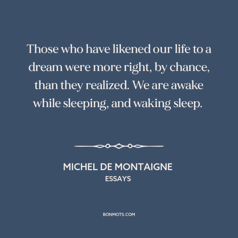 A quote by Michel de Montaigne about being present: “Those who have likened our life to a dream were more right, by chance…”