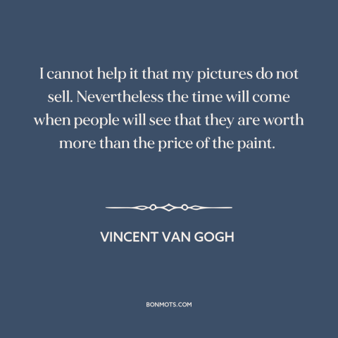 A quote by Vincent van Gogh about starving artist: “I cannot help it that my pictures do not sell. Nevertheless the time…”