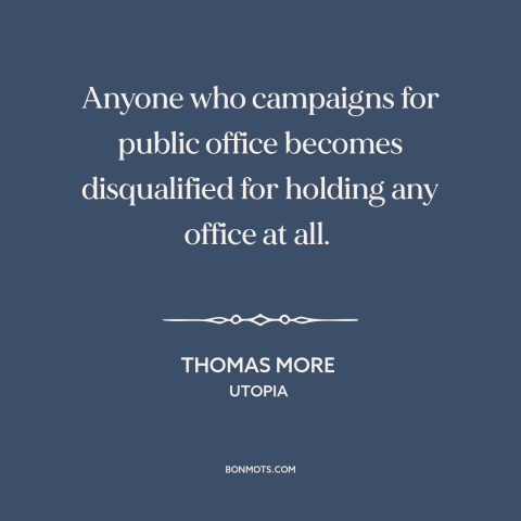 A quote by Thomas More about political campaigns: “Anyone who campaigns for public office becomes disqualified for holding…”