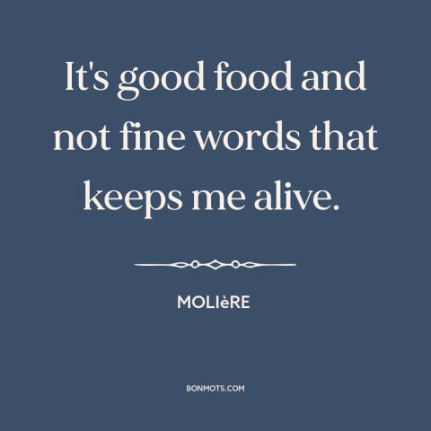 A quote by Moliere about food: “It's good food and not fine words that keeps me alive.”