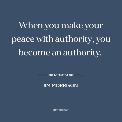 A quote by Jim Morrison about rebellion: “When you make your peace with authority, you become an authority.”