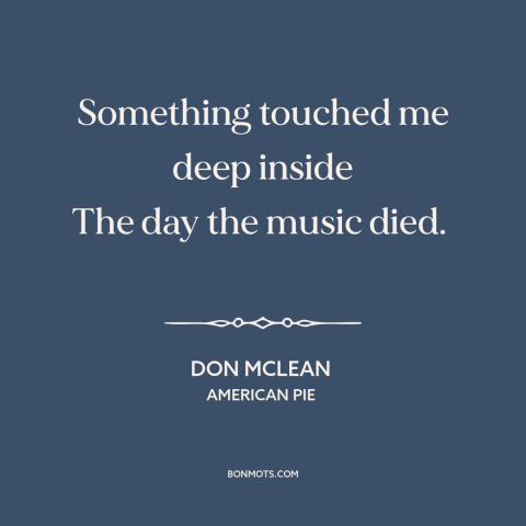 A quote by Don McLean about loss: “Something touched me deep inside The day the music died.”