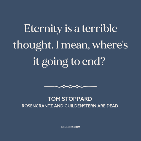 A quote by Tom Stoppard about eternity: “Eternity is a terrible thought. I mean, where's it going to end?”